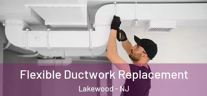 Flexible Ductwork Replacement Lakewood - NJ